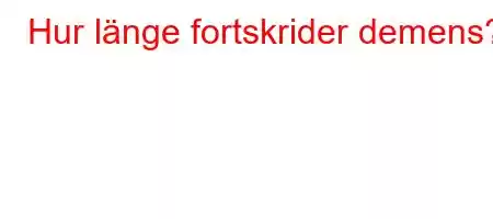 Hur länge fortskrider demens