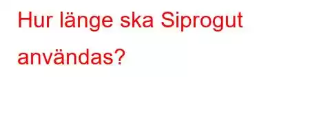 Hur länge ska Siprogut användas?