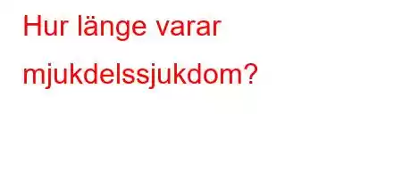 Hur länge varar mjukdelssjukdom