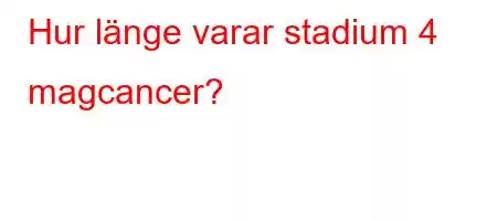 Hur länge varar stadium 4 magcancer?