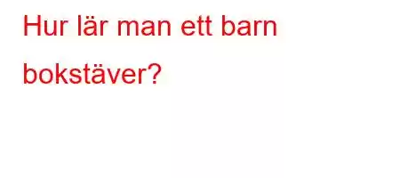 Hur lär man ett barn bokstäver