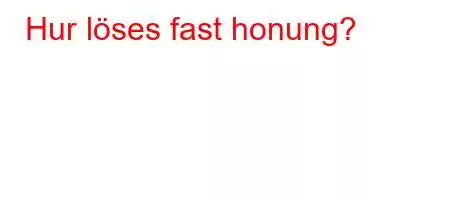 Hur löses fast honung?