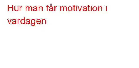 Hur man får motivation i vardagen