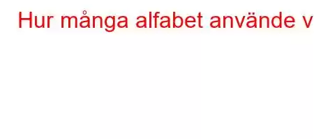 Hur många alfabet använde vi?