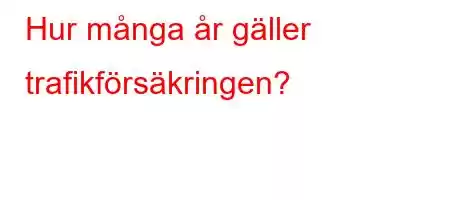 Hur många år gäller trafikförsäkringen?