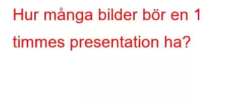 Hur många bilder bör en 1 timmes presentation ha