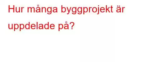 Hur många byggprojekt är uppdelade på?