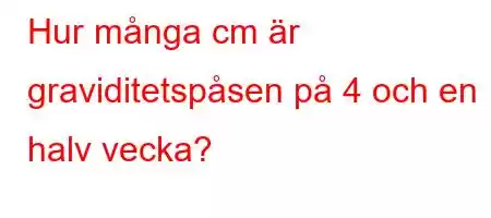 Hur många cm är graviditetspåsen på 4 och en halv vecka