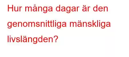 Hur många dagar är den genomsnittliga mänskliga livslängden?