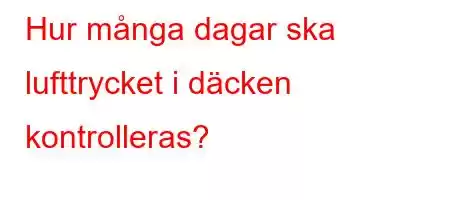 Hur många dagar ska lufttrycket i däcken kontrolleras?