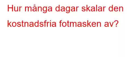 Hur många dagar skalar den kostnadsfria fotmasken av