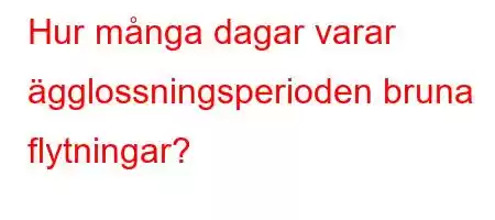 Hur många dagar varar ägglossningsperioden bruna flytningar?