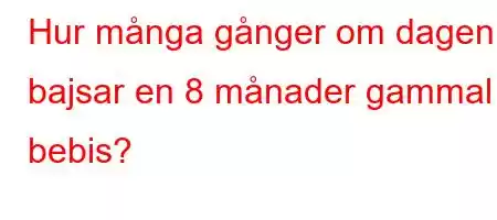 Hur många gånger om dagen bajsar en 8 månader gammal bebis?