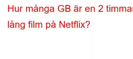 Hur många GB är en 2 timmar lång film på Netflix?