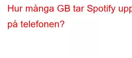 Hur många GB tar Spotify upp på telefonen?