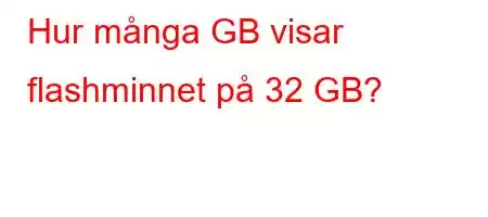 Hur många GB visar flashminnet på 32 GB