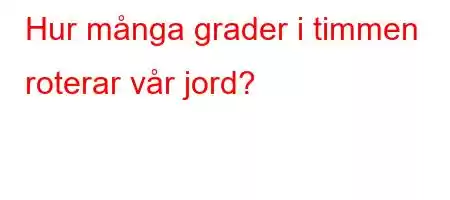 Hur många grader i timmen roterar vår jord