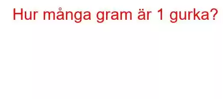 Hur många gram är 1 gurka?