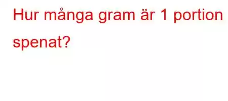 Hur många gram är 1 portion spenat?