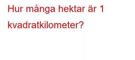 Hur många hektar är 1 kvadratkilometer?