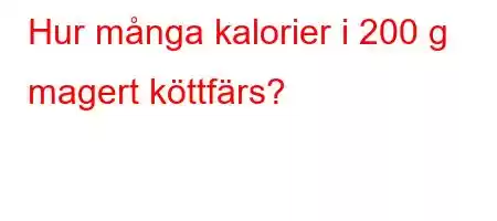 Hur många kalorier i 200 g magert köttfärs?