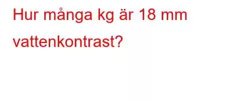 Hur många kg är 18 mm vattenkontrast