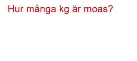 Hur många kg är moas?