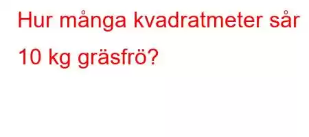 Hur många kvadratmeter sår 10 kg gräsfrö