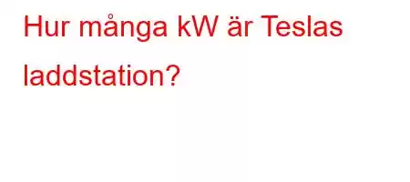 Hur många kW är Teslas laddstation?