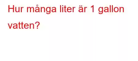 Hur många liter är 1 gallon vatten?