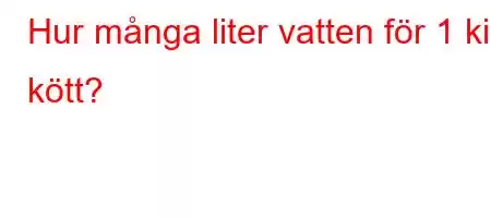 Hur många liter vatten för 1 kilo kött