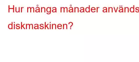 Hur många månader används diskmaskinen