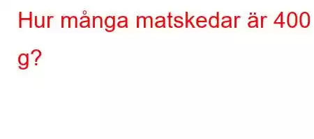 Hur många matskedar är 400 g?