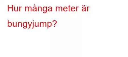 Hur många meter är bungyjump?