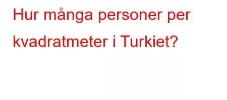 Hur många personer per kvadratmeter i Turkiet?