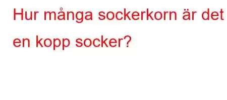 Hur många sockerkorn är det i en kopp socker?