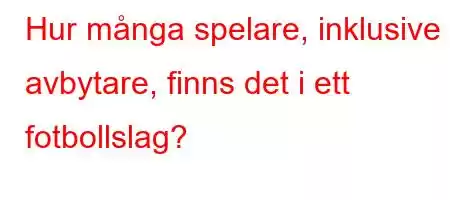 Hur många spelare, inklusive avbytare, finns det i ett fotbollslag?