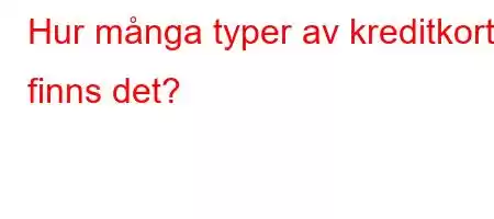 Hur många typer av kreditkort finns det?