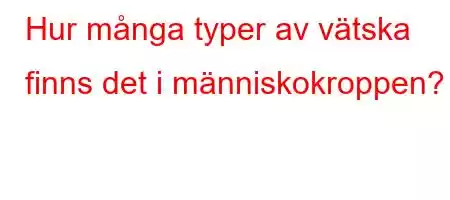 Hur många typer av vätska finns det i människokroppen