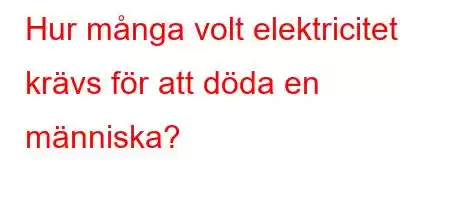 Hur många volt elektricitet krävs för att döda en människa?