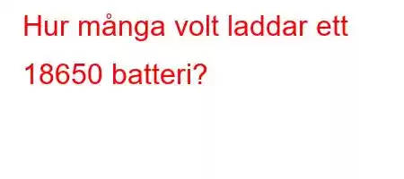 Hur många volt laddar ett 18650 batteri?