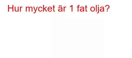 Hur mycket är 1 fat olja?