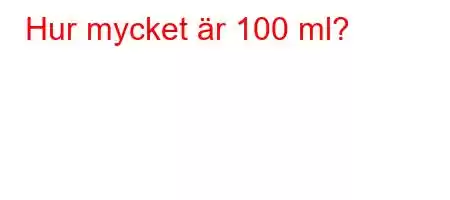 Hur mycket är 100 ml?