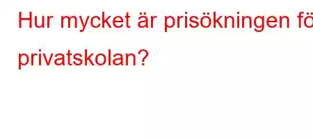 Hur mycket är prisökningen för privatskolan?