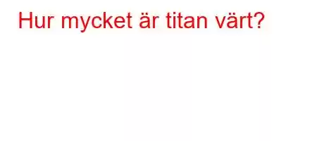 Hur mycket är titan värt