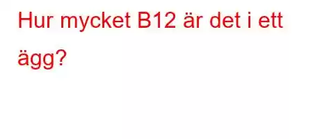 Hur mycket B12 är det i ett ägg?