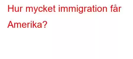 Hur mycket immigration får Amerika