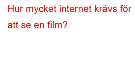 Hur mycket internet krävs för att se en film?