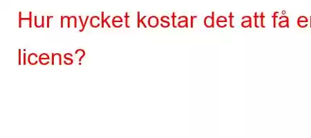 Hur mycket kostar det att få en licens?