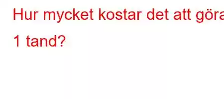 Hur mycket kostar det att göra 1 tand